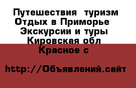 Путешествия, туризм Отдых в Приморье - Экскурсии и туры. Кировская обл.,Красное с.
